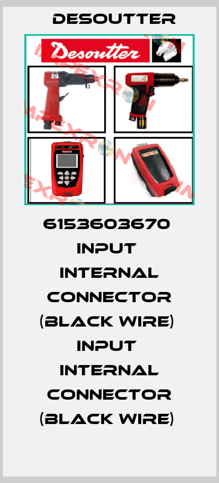 6153603670  INPUT  INTERNAL CONNECTOR (BLACK WIRE)  INPUT  INTERNAL CONNECTOR (BLACK WIRE)  Desoutter