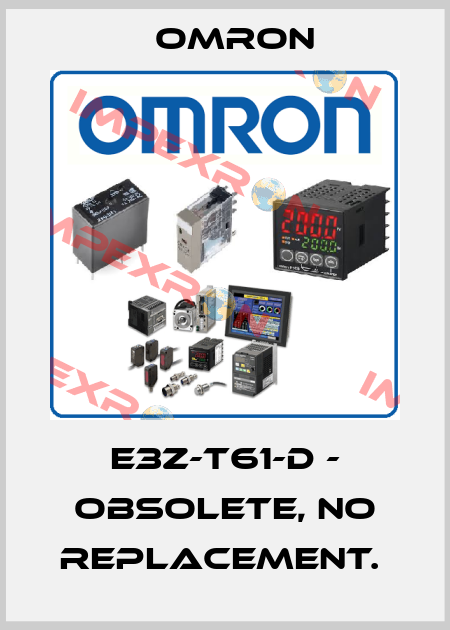 E3Z-T61-D - OBSOLETE, NO REPLACEMENT.  Omron